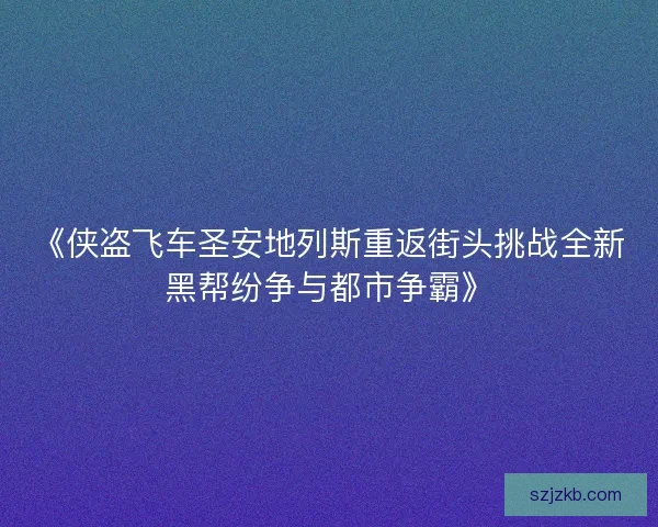 《侠盗飞车圣安地列斯重返街头挑战全新黑帮纷争与都市争霸》 《侠盗飞车圣安地列斯重返街头挑战全新黑帮纷争与都市争霸》
